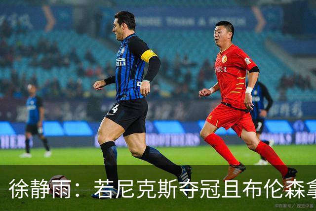 徐静雨：若尼克斯夺冠且布伦森拿FMVP 就和韦德有一拼 含金量高